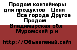 Продам контейнеры для продуктов › Цена ­ 5 000 - Все города Другое » Продам   . Владимирская обл.,Муромский р-н